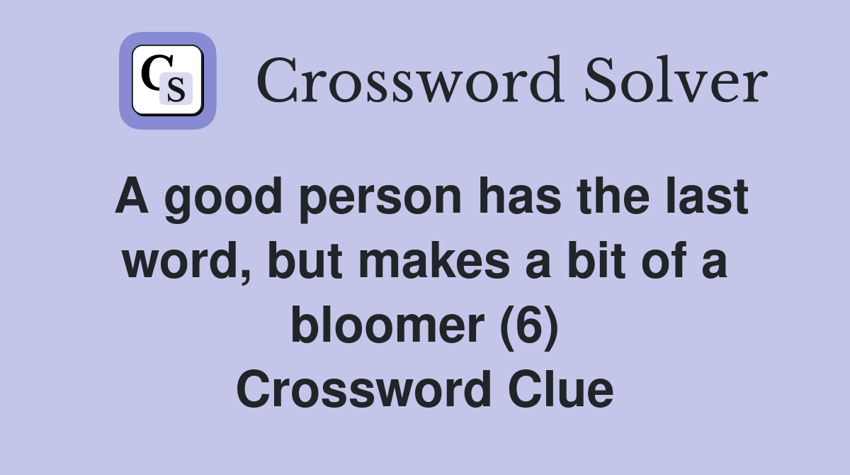 A good person has the last word, but makes a bit of a bloomer (6